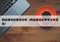 网站建设的需求分析（网站建设的需求分析报告）