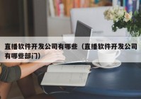 直播软件开发公司有哪些（直播软件开发公司有哪些部门）