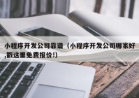 小程序开发公司靠谱（小程序开发公司哪家好,戳这里免费报价!）