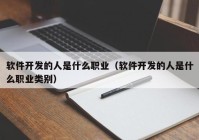 软件开发的人是什么职业（软件开发的人是什么职业类别）