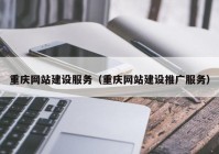 重庆网站建设服务（重庆网站建设推广服务）