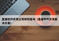 直播软件开发公司如何查询（直播软件开发解决方案）