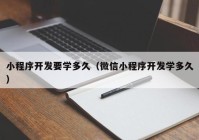 小程序开发要学多久（微信小程序开发学多久）