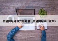 南通网站建设方案外包（南通网站设计批发）