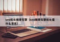 seo优化搜索引擎（seo搜索引擎优化是什么意思）