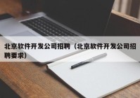 北京软件开发公司招聘（北京软件开发公司招聘要求）