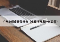 广州小程序开发外包（小程序开发外包公司）